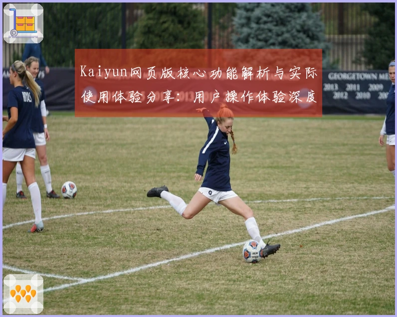 Kaiyun网页版核心功能解析与实际使用体验分享:用户操作体验深度评测