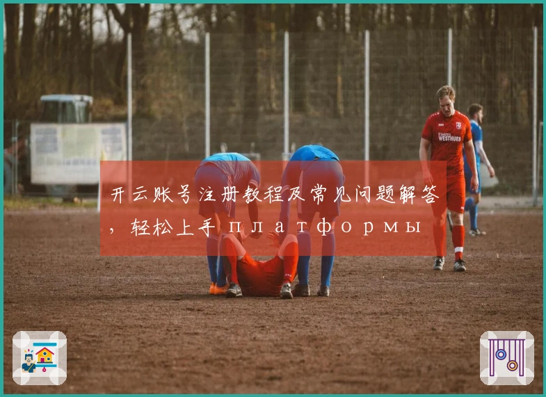 开云账号注册教程及常见问题解答，轻松上手 платформы