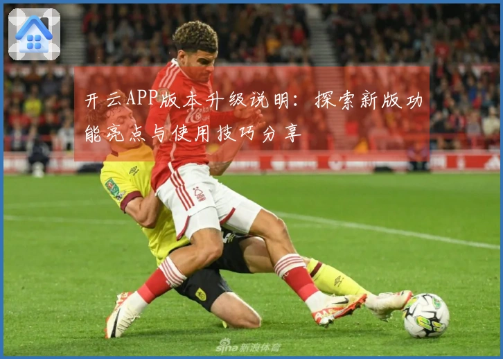 开云APP版本升级说明：探索新版功能亮点与使用技巧分享
