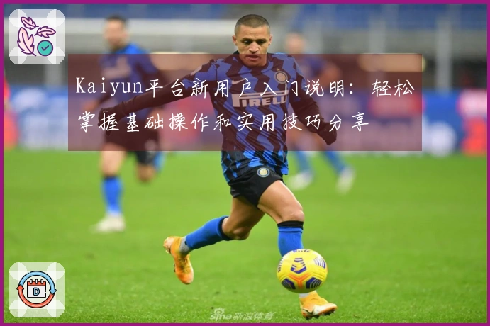 Kaiyun平台新用户入门说明：轻松掌握基础操作和实用技巧分享
