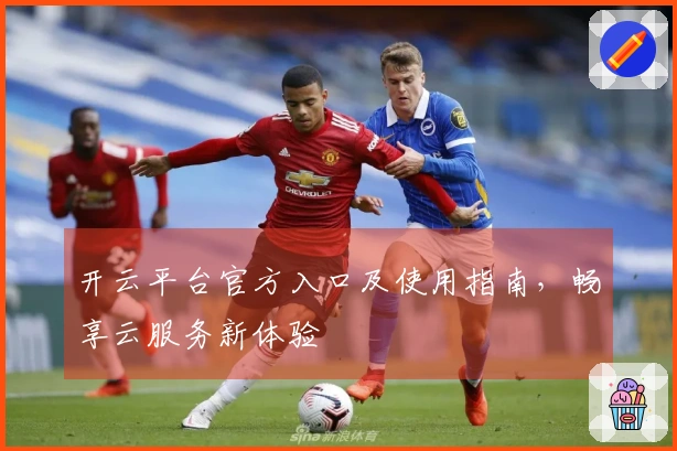 开云平台官方入口及使用指南，畅享云服务新体验