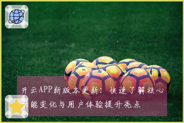 开云APP新版本更新：快速了解核心功能变化与用户体验提升亮点