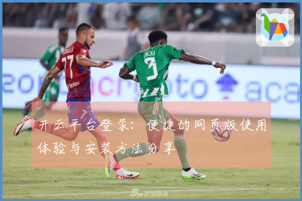 开云平台登录：便捷的网页版使用体验与安装方法分享