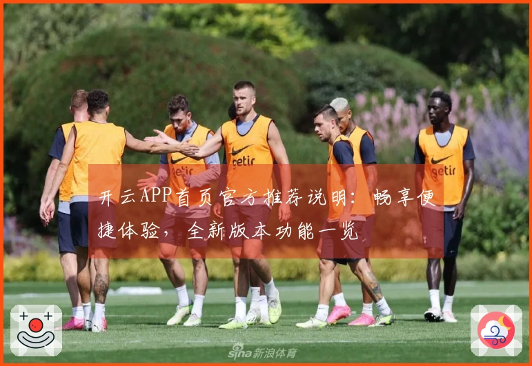开云APP首页官方推荐说明：畅享便捷体验，全新版本功能一览