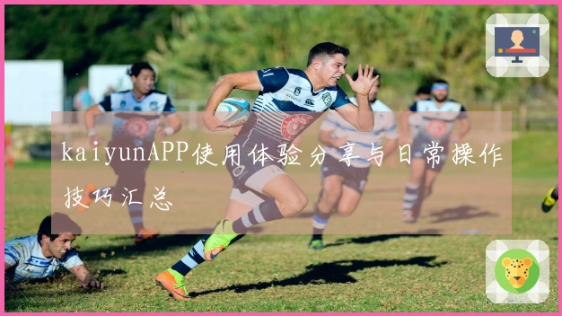 kaiyunAPP使用体验分享与日常操作技巧汇总