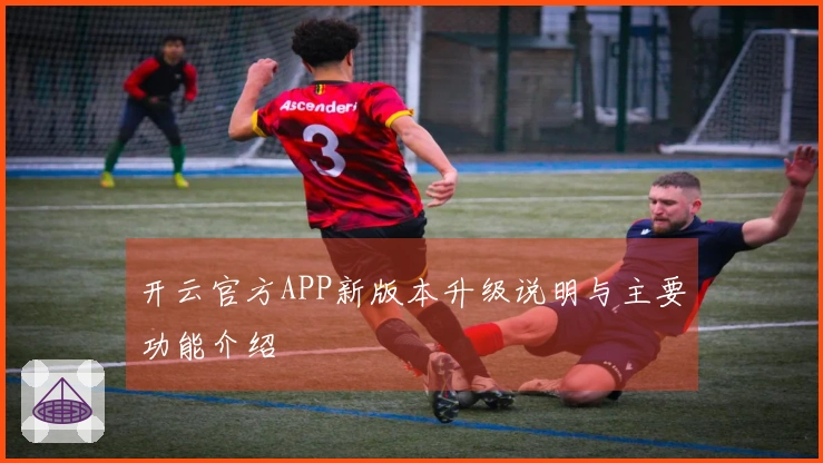 开云官方APP新版本升级说明与主要功能介绍