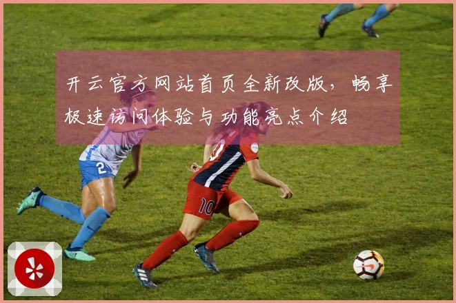 开云官方网站首页全新改版,畅享极速访问体验与功能亮点介绍