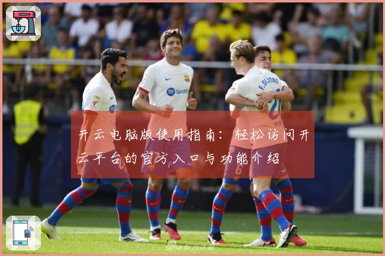开云电脑版使用指南：轻松访问开云平台的官方入口与功能介绍