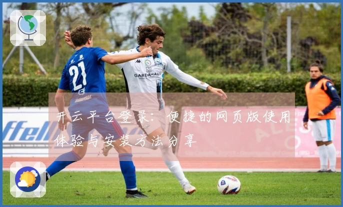 开云平台登录：便捷的网页版使用体验与安装方法分享