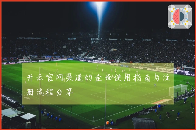 开云官网渠道的全面使用指南与注册流程分享