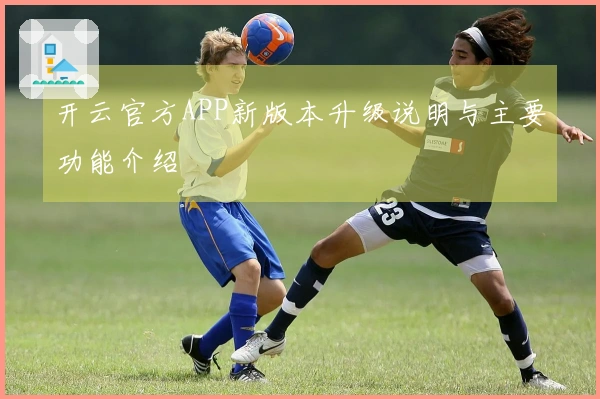 开云官方APP新版本升级说明与主要功能介绍