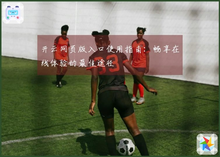 开云网页版入口使用指南：畅享在线体验的最佳途径