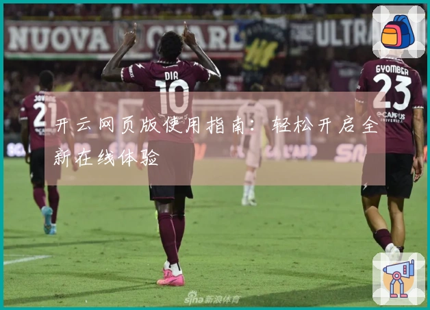 开云网页版使用指南：轻松开启全新在线体验