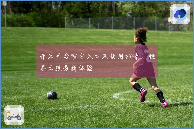 开云平台官方入口及使用指南，畅享云服务新体验