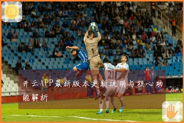 开云APP最新版本更新说明与核心功能解析