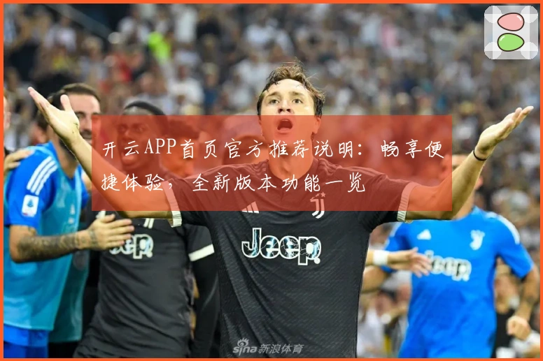 开云APP首页官方推荐说明：畅享便捷体验，全新版本功能一览