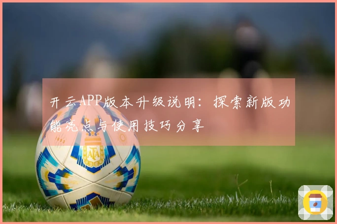 开云APP版本升级说明：探索新版功能亮点与使用技巧分享