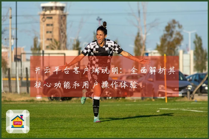 开云平台客户端说明：全面解析其核心功能和用户操作体验