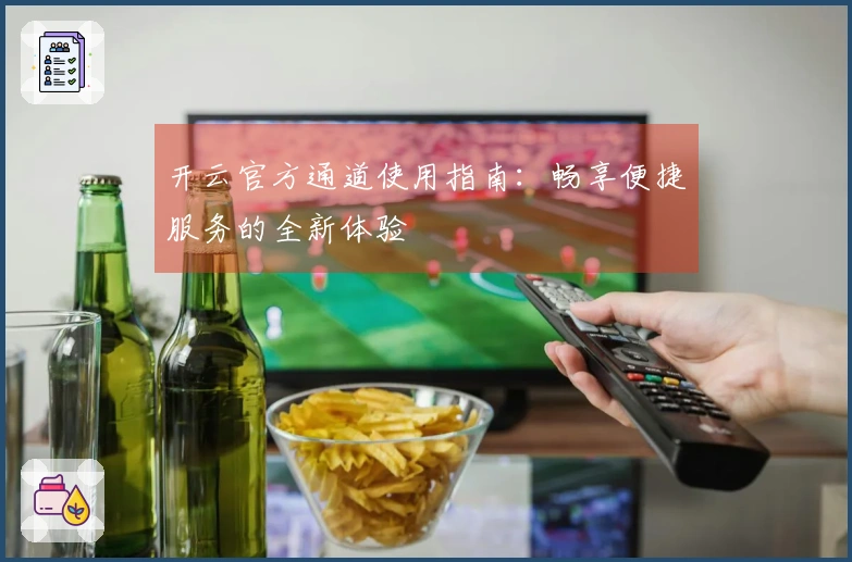 开云官方通道使用指南：畅享便捷服务的全新体验