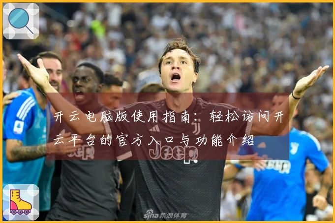 开云电脑版使用指南：轻松访问开云平台的官方入口与功能介绍