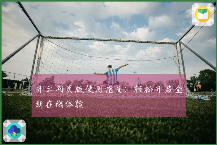 开云网页版使用指南：轻松开启全新在线体验